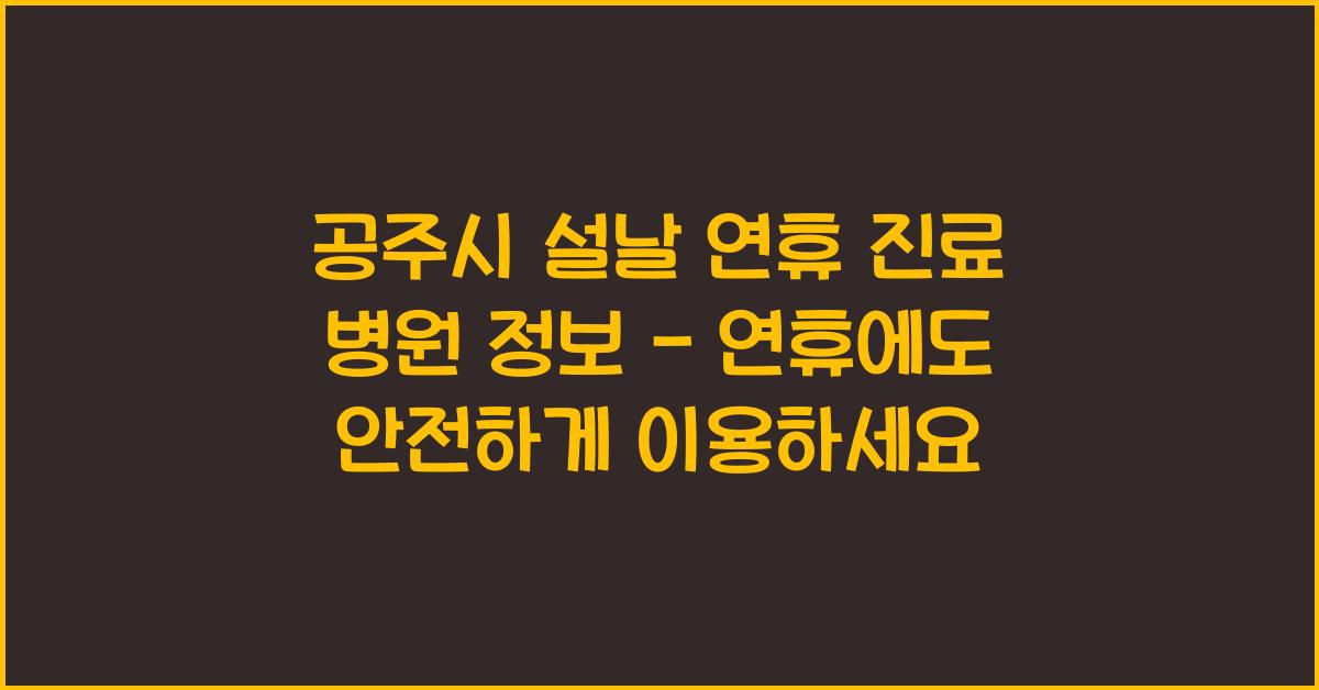 공주시 설날 연휴 진료 병원 정보 - 연휴에도 안전하게