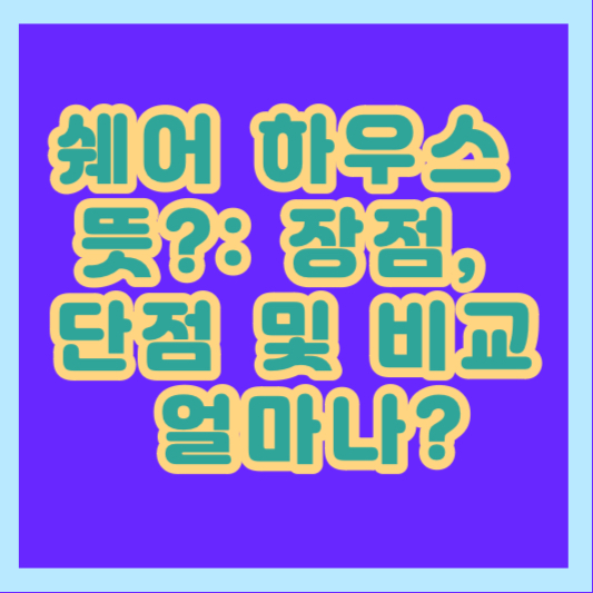 쉐어 하우스 뜻?: 장점&#44; 단점 및 비교