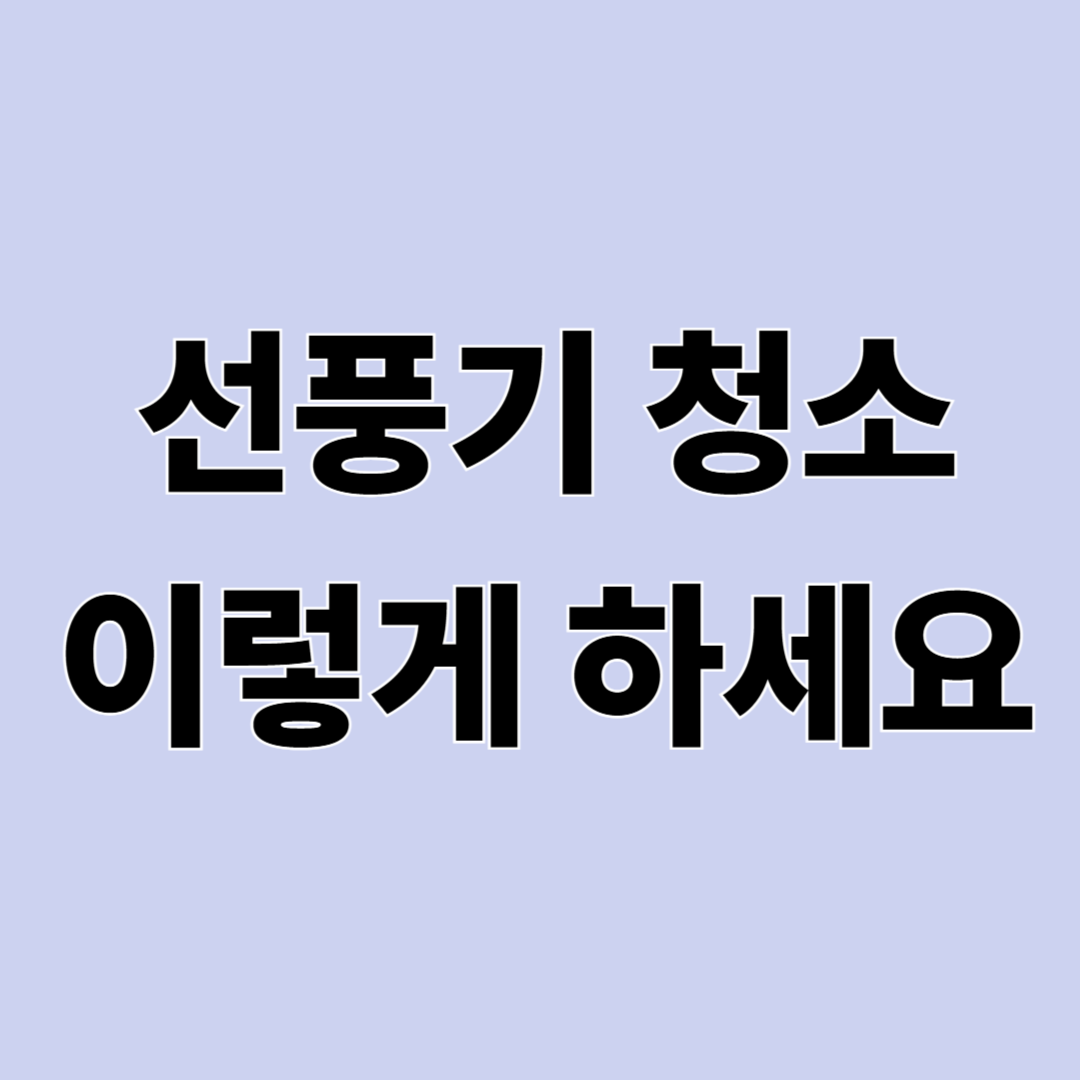 선풍기 청소 방법 – 분해 없이도 깨끗하게 관리하는 법