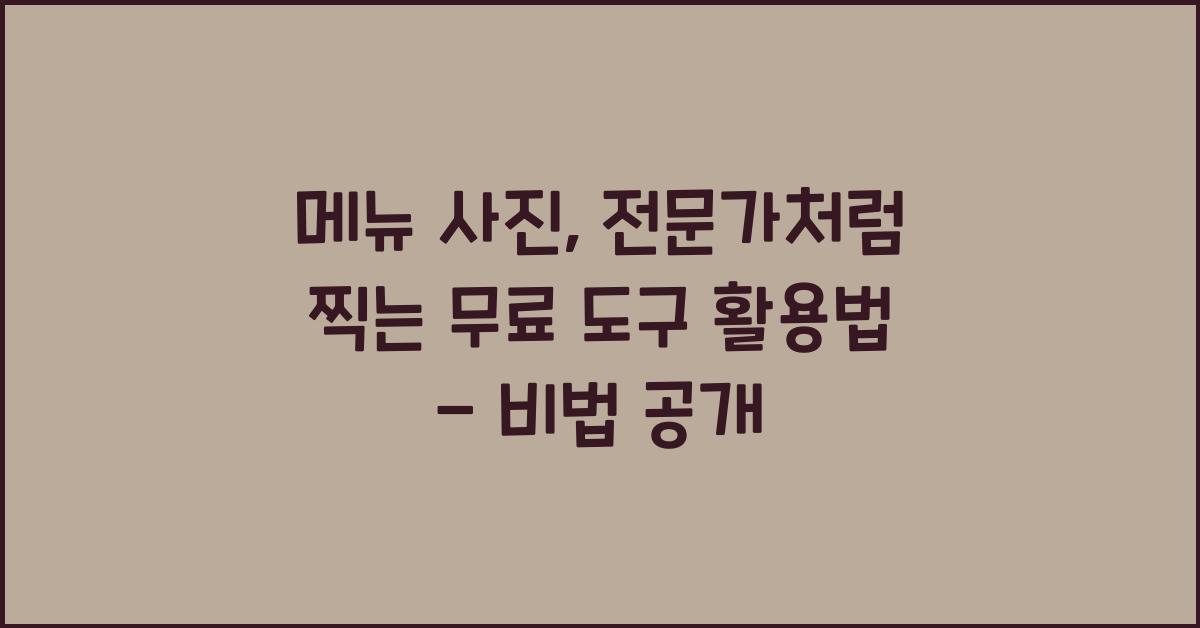 메뉴 사진, 전문가처럼 찍는 무료 도구 활용법