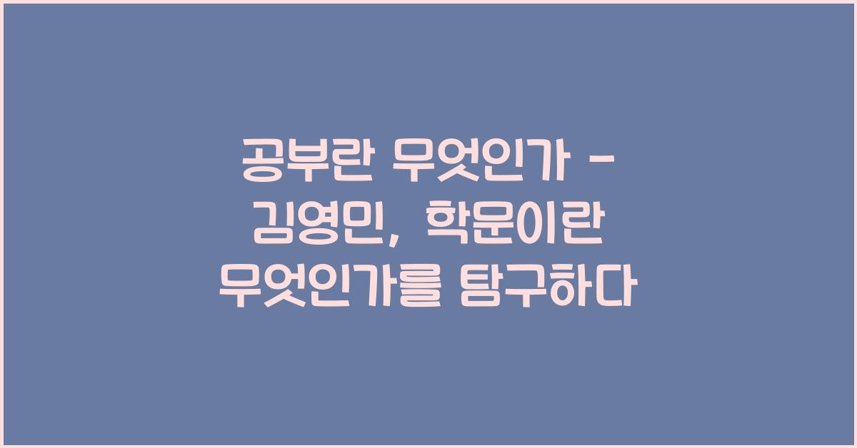 공부란 무엇인가 - 김영민: 학문의 본질을 탐구하다
