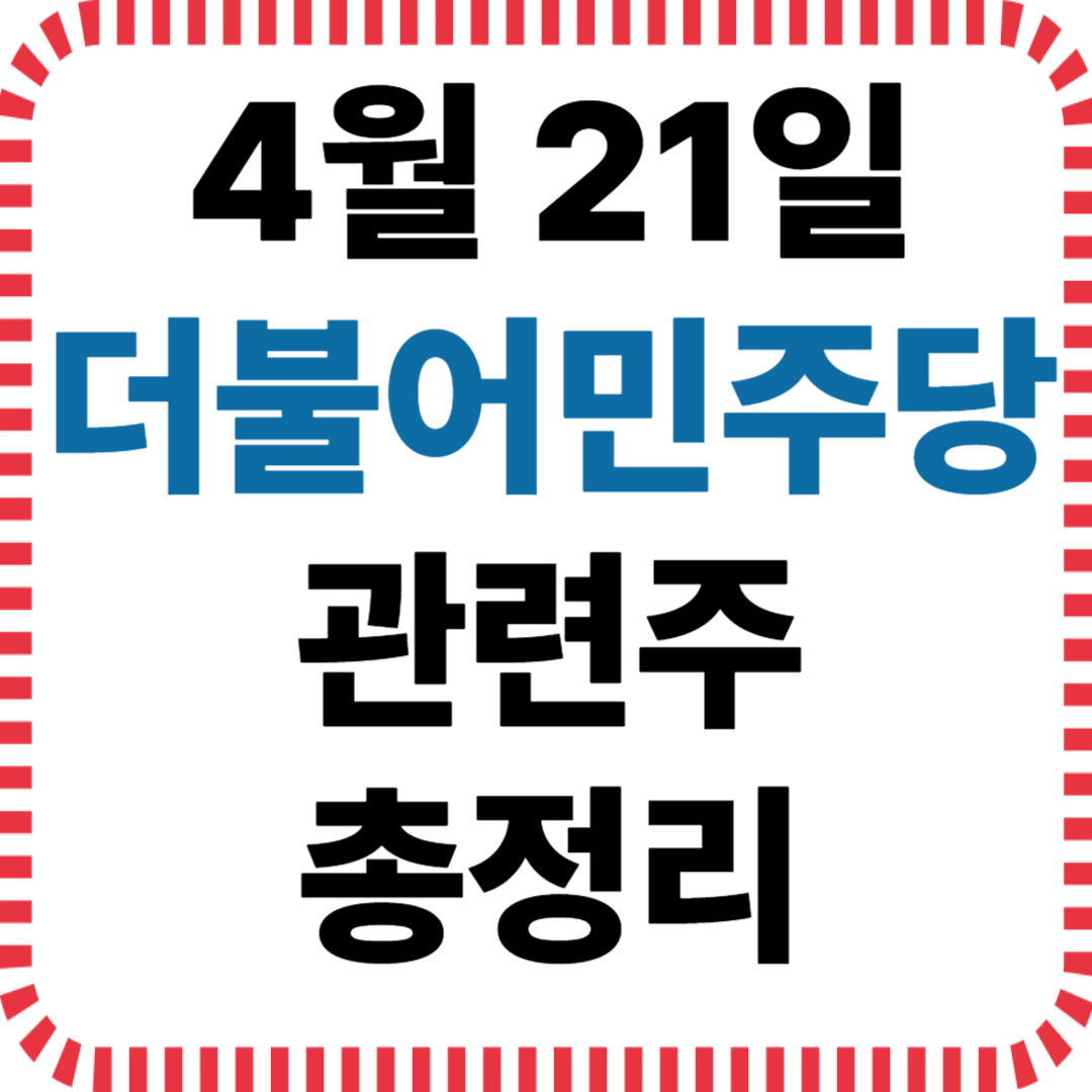 4월 21일 더불어민주당 정치 테마주 관련 종목 정리