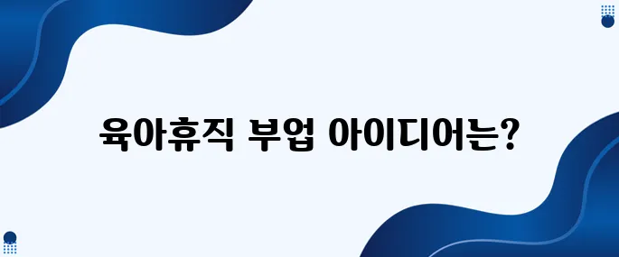 육아휴직 동안에 할 수 있는 돈이 되는 부업 5가지!