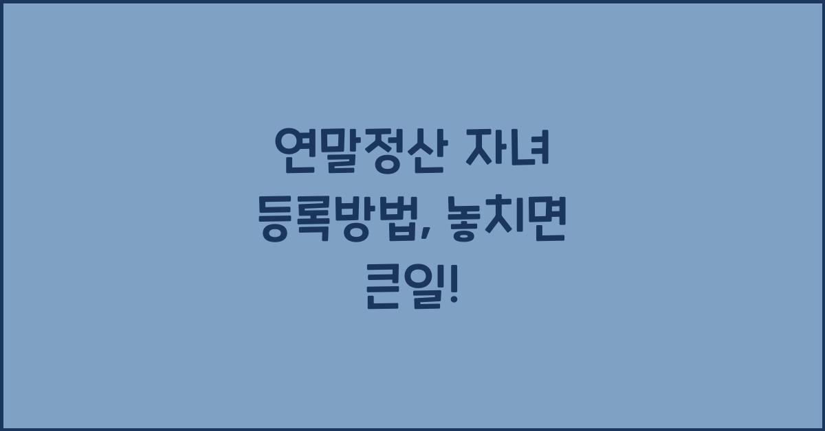 연말정산 자녀 등록방법