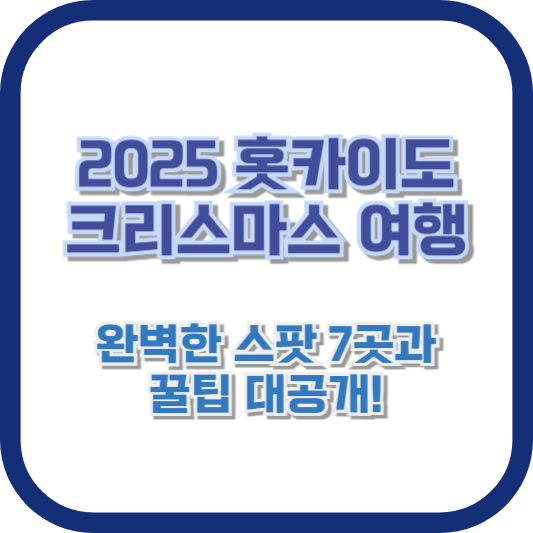 [2025 홋카이도 크리스마스 여행] 완벽한 스팟 7곳과 꿀팁 대공개!