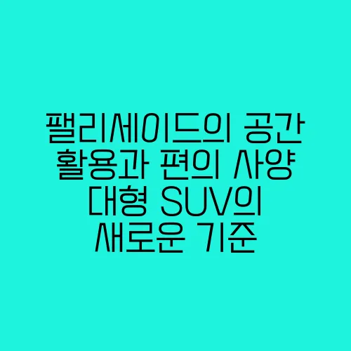 팰리세이드의 공간 활용과 편의 사양 대형 SUV의 새로운 기준