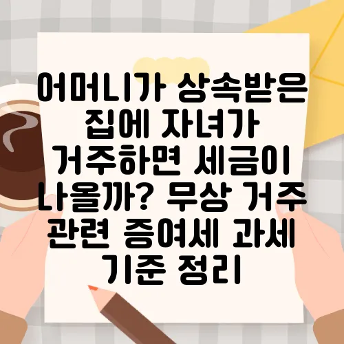 어머니가 상속받은 집에 자녀가 거주하면 세금이 나올까? 무상 거주 관련 증여세 과세 기준 정리