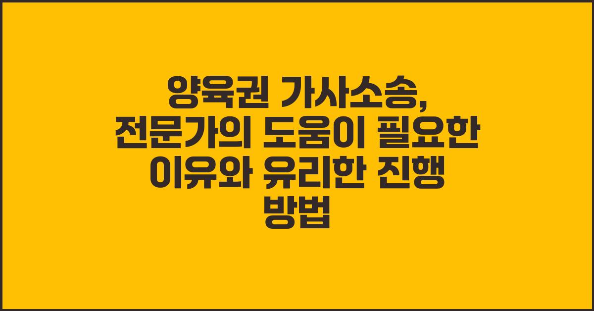 양육권 가사소송, 전문가의 도움이 필요한 이유