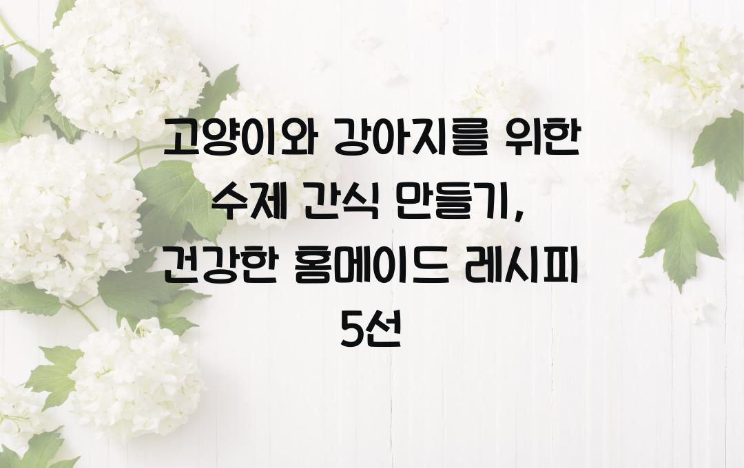 고양이와 강아지를 위한 수제 간식 만들기, 건강한 홈메이드 레시피
