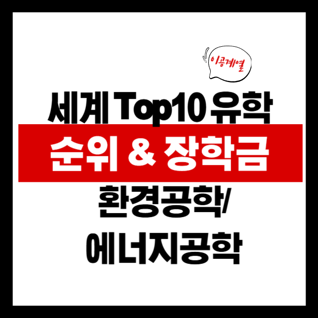 2025 환경공학 &amp; 에너지공학 해외유학 완전 가이드: 세계 TOP 대학 + 장학금 정리