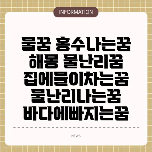 물꿈 홍수나는꿈 해몽 물난리꿈 집에물이차는꿈 물난리나는꿈 바다에빠지는꿈