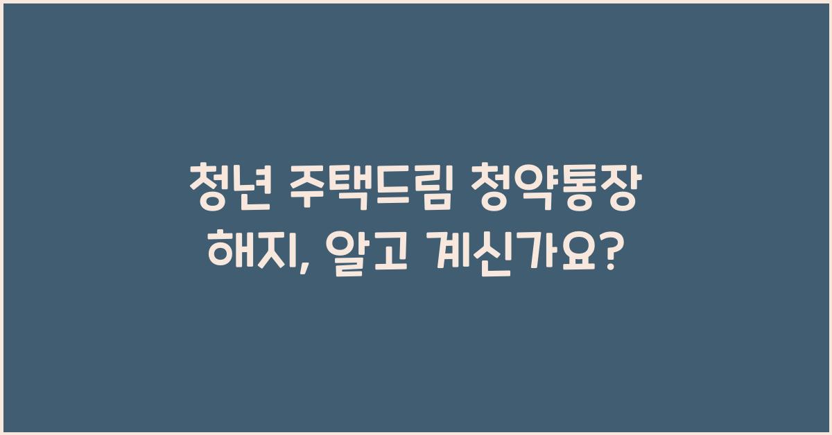 청년 주택드림 청약통장 해지