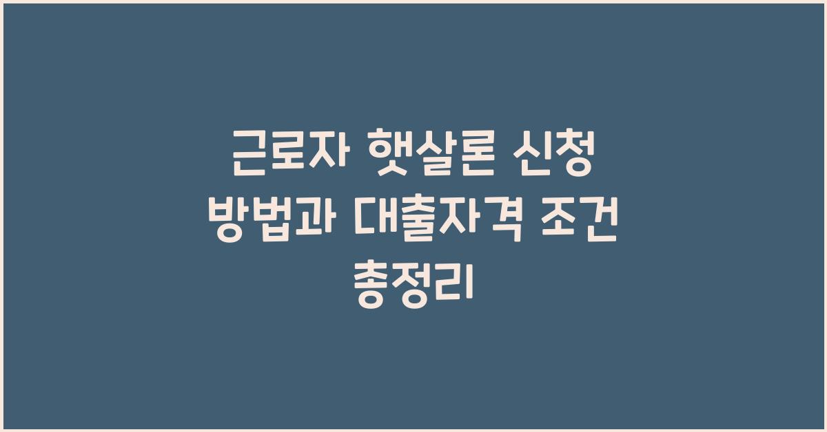근로자 햇살론 신청 방법과 대출자격 조건등 총정리