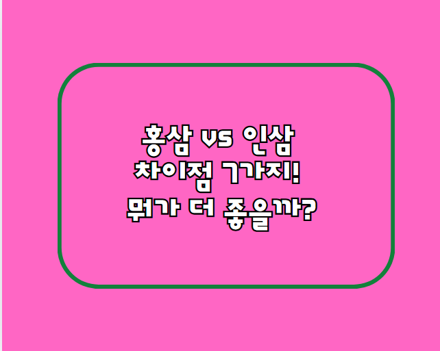 홍삼 vs 인삼 차이점 7가지! 뭐가 더 좋을까?