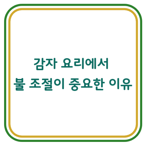 감자 요리를 만들 때 불 조절이 중요한 이유