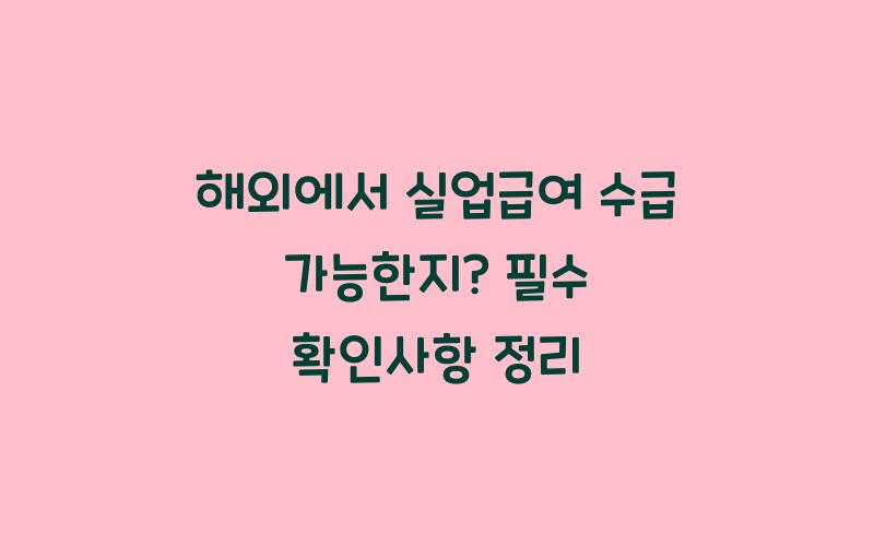 해외에서 실업급여 수급 가능한지?