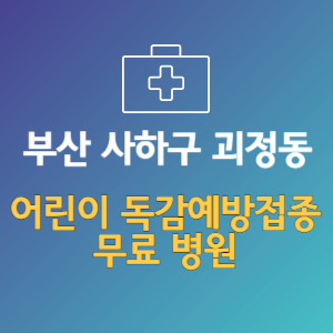 부산 사하구 괴정동 어린이 독감예방접종 무료 병원 (인플루엔자 무료 접종 대상 날짜)