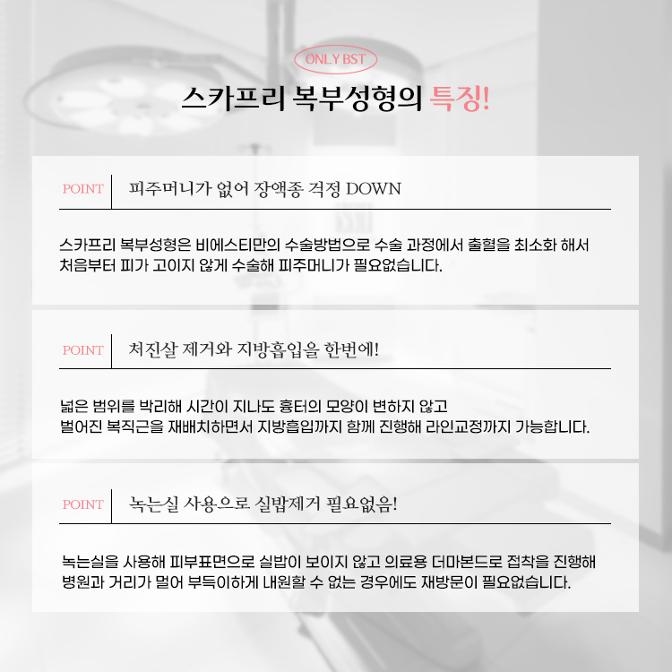 비에스티 스카프리 복부성형의 특징!
1. 피주머니가 없어 장액종 걱정 DOWN
2. 처진살 제거와 지방흡입을 한번에!
3. 녹는실 사용으로 실밥제거 필요없음!