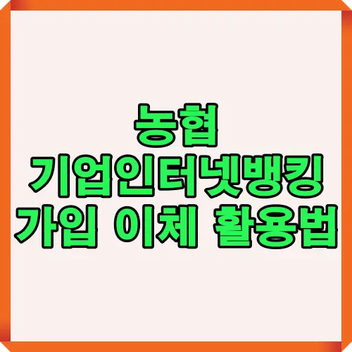 농협 기업인터넷뱅킹 서비스의 가입 방법과 이체 및 계좌 관리 활용법을 정리해 기업 고객이 효율적으로 사용할 수 있도록 한 썸네일 이미지