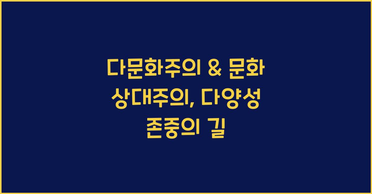 다문화주의 & 문화 상대주의: 문화 다양성 존중, 타문화 이해