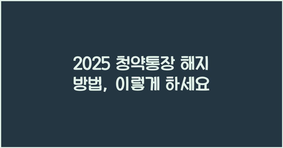 2025 청약통장 해지 방법