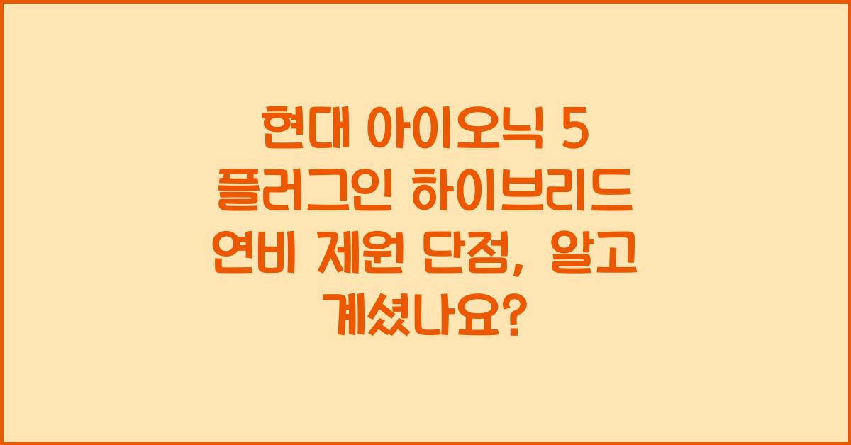 현대 아이오닉 5 플러그인 하이브리드 연비 제원 단점
