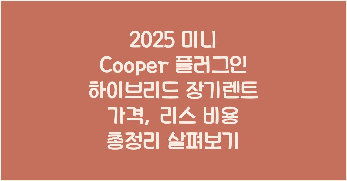 2025 미니 Cooper 플러그인 하이브리드 장기렌트 가격, 리스 비용 총정리