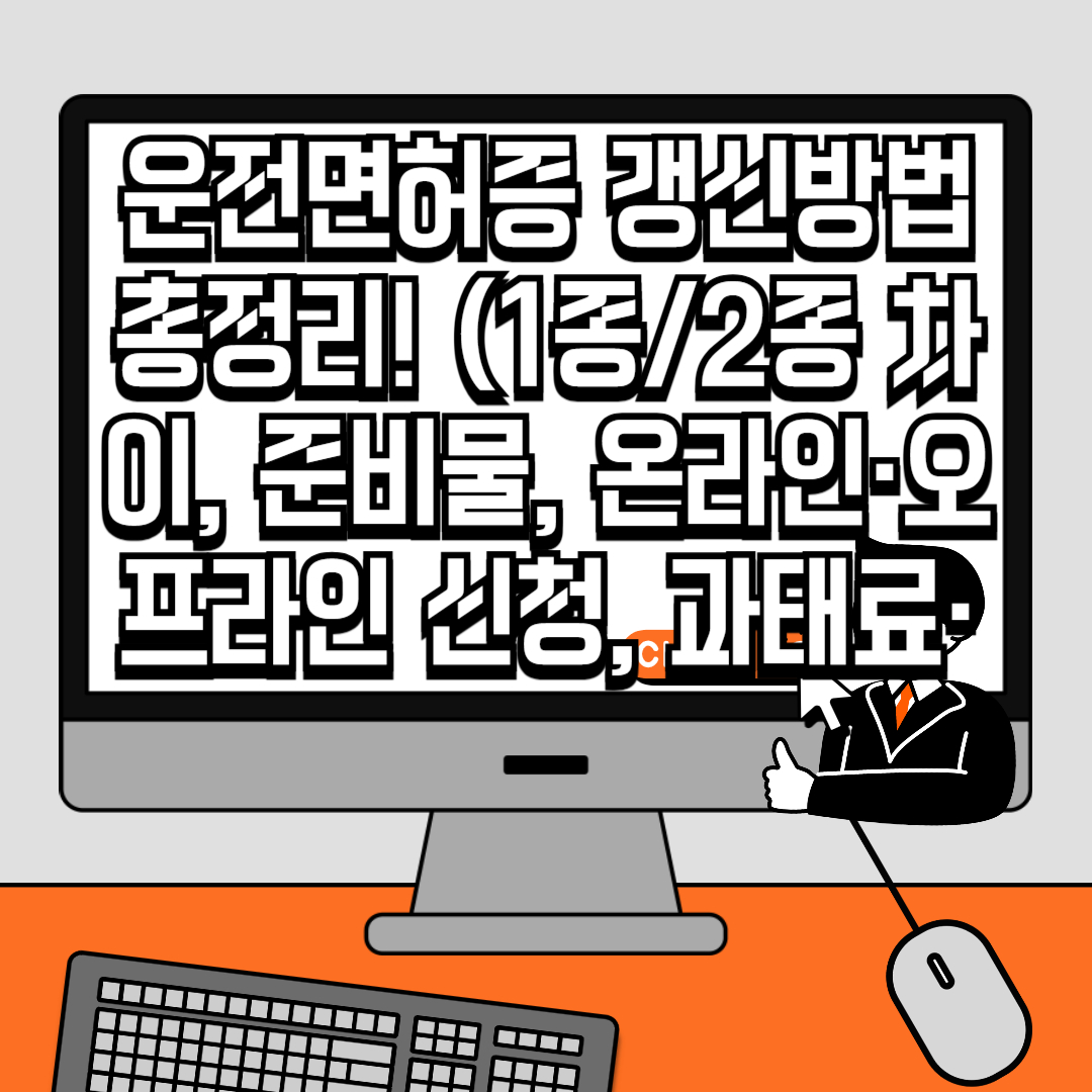 운전면허증 갱신방법 총정리! (1종2종 차이, 준비물, 온라인·오프라인 신청, 과태료·면허취소까지 완벽가이드)