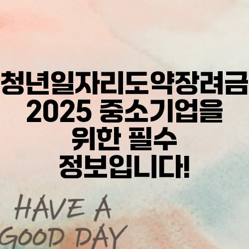 청년일자리도약장려금 2025 중소기업을 위한 필수 정보입니다!