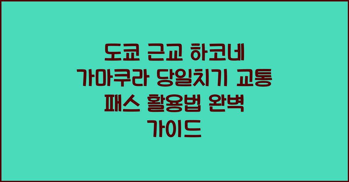도쿄 근교 하코네 가마쿠라 당일치기 교통 패스 활용법
