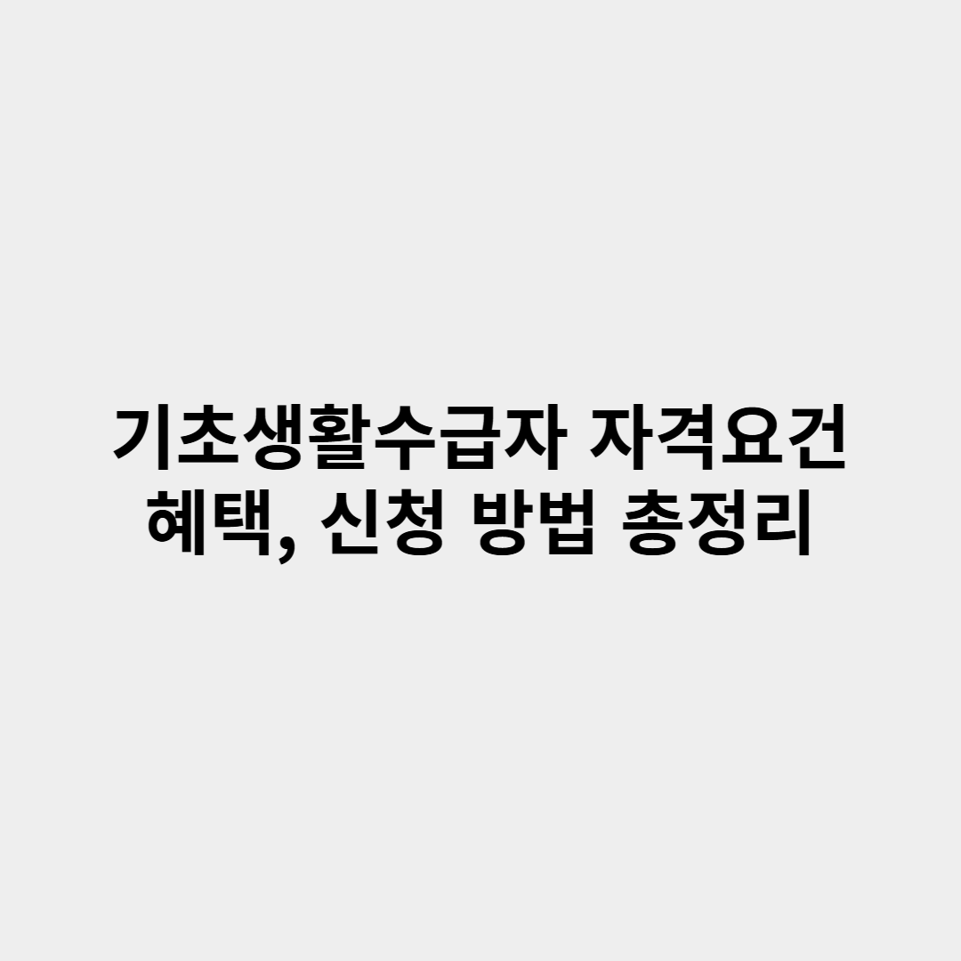 기초생활수급자 자격요건, 혜택, 신청 방법 총정리