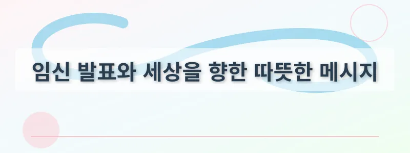 임신 발표와 세상을 향한 따뜻한 메시지