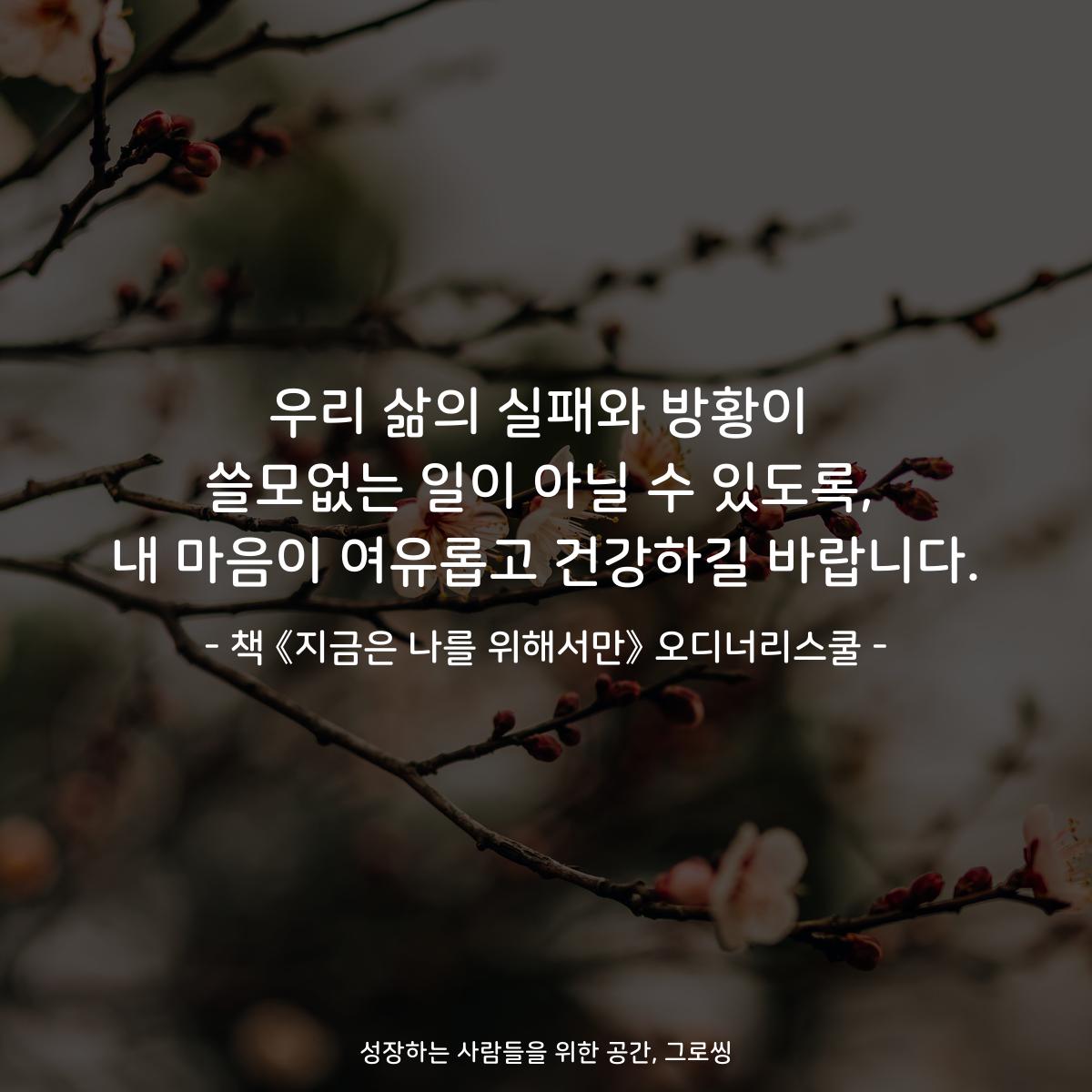 우리 삶의 실패와 방황이
쓸모없는 일이 아닐 수 있도록,
내 마음이 여유롭고 건강하길 바랍니다.