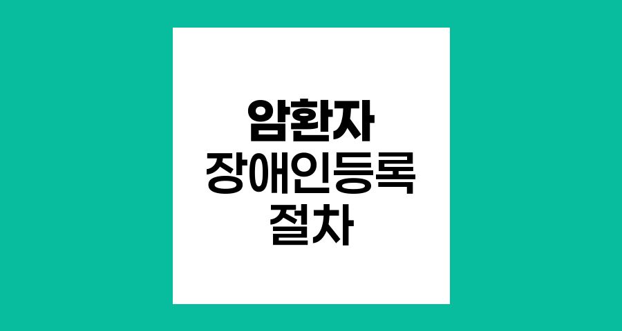 암환자 장애인등록 절차와 혜택