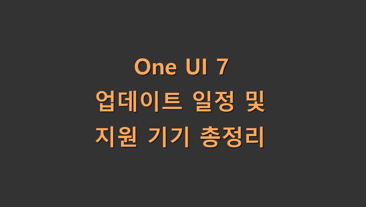 One UI 7 업데이트 일정 및 지원 기기 총정리