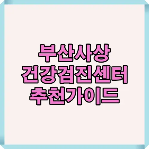 2025년 기준 부산 사상구 지역 건강검진센터 추천 리스트와 선택 팁, 주요 병원 비교를 종합한 대표 썸네일 이미지