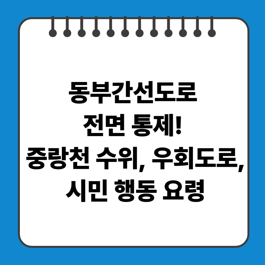 동부간선도로 전면 통제! 중랑천 수위, 우회도로, 시민 행동 요령