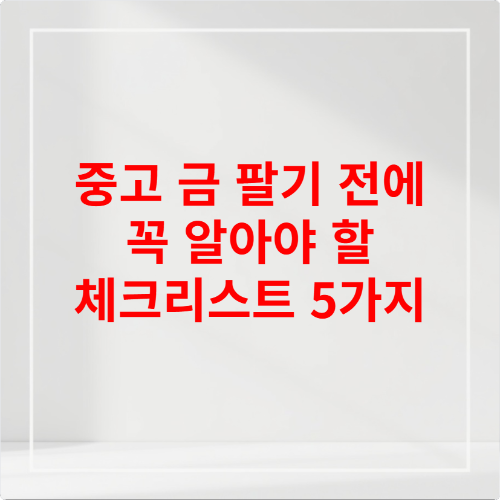 중고 금 팔기 전에 꼭 알아야 할 체크리스트 5가지