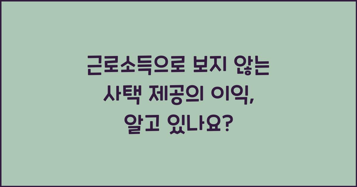 근로소득으로 보지 않는 사택 제공의 이익