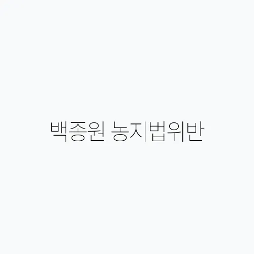 백종원 농지법위반, 계속되는 논란과 더본코리아의 미래는?