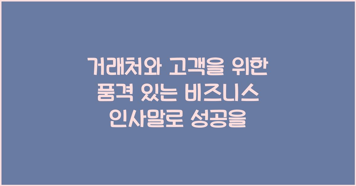 거래처와 고객을 위한 품격 있는 비즈니스 인사말