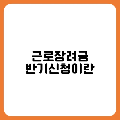 근로장려금 반기신청이란
