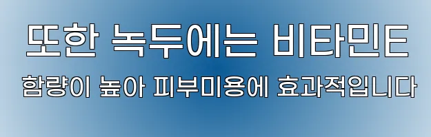  또한 녹두에는 비타민E 함량이 높아 피부미용에 효과적입니다