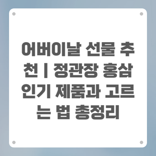어버이날 선물 추천｜정관장 홍삼 인기 제품과 고르는 법 총정리