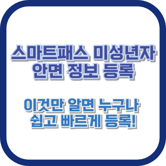 스마트패스 미성년자 안면 정보 등록, 이것만 알면 누구나 쉽고 빠르게 등록!