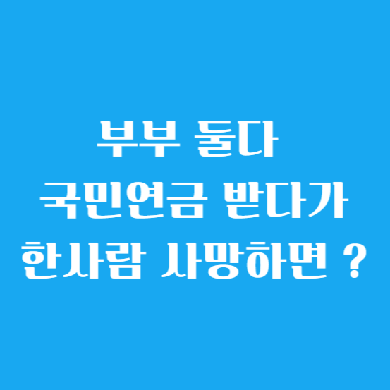 부부 둘다 국민연금 받다가 한 사람 사망하면 ?