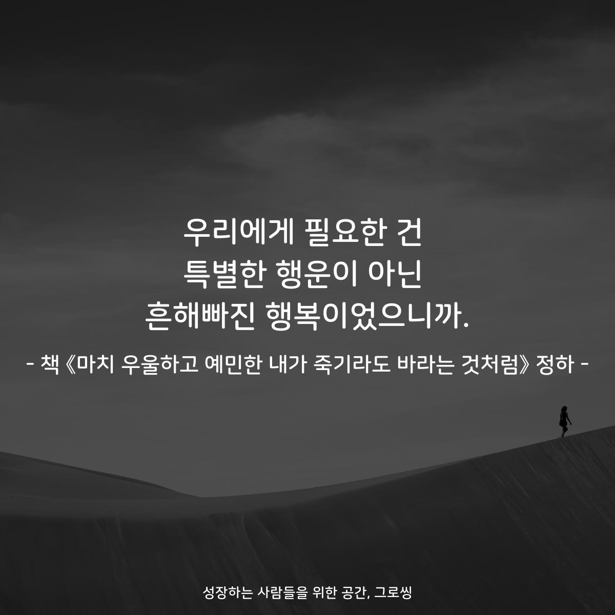 우리에게 필요한 건
특별한 행운이 아닌
흔해빠진 행복이었으니까.