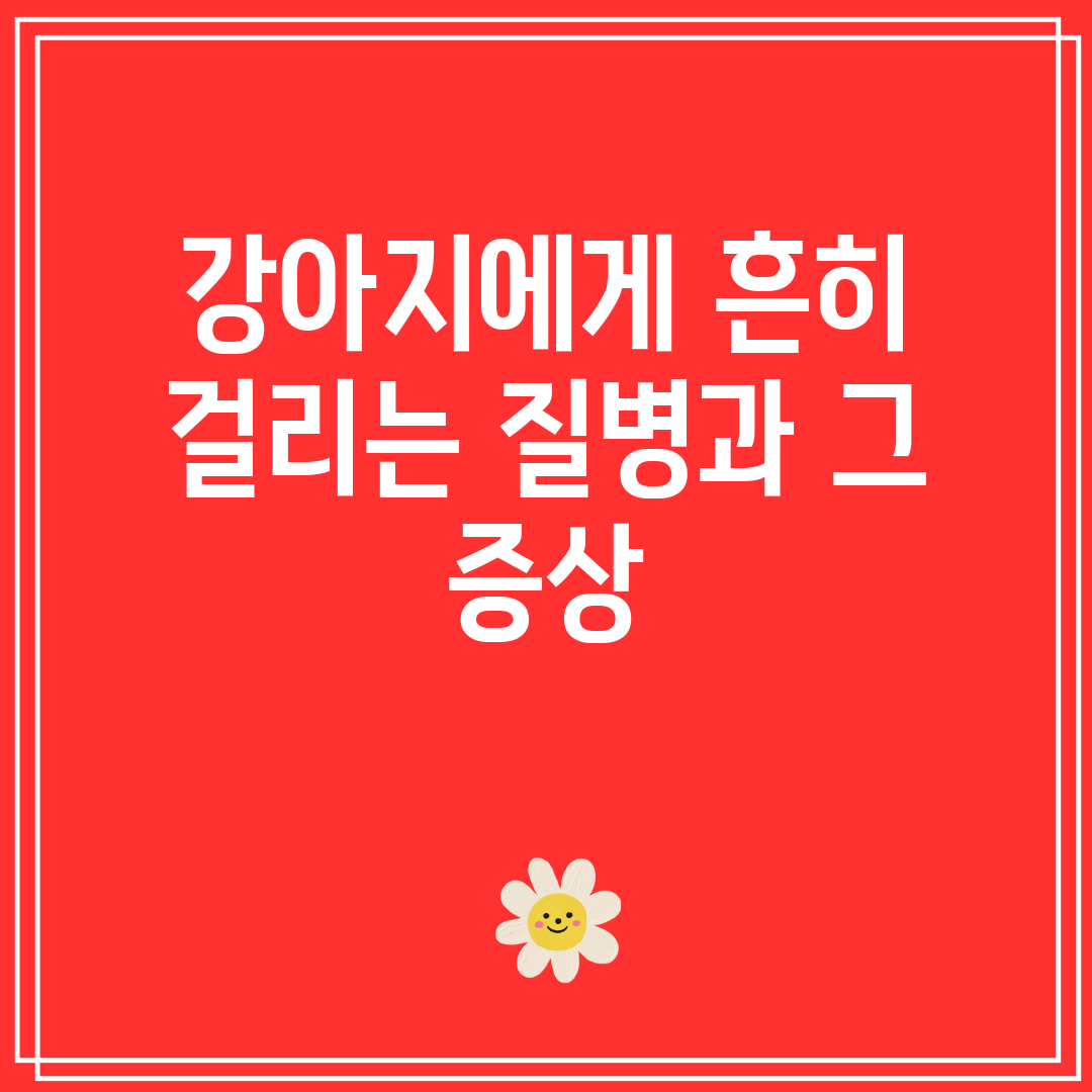 강아지에게 흔히 걸리는 질병과 그 증상