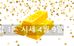 오늘 금값 1돈 시세 4월 9일 (+ 금값 내린 이유)