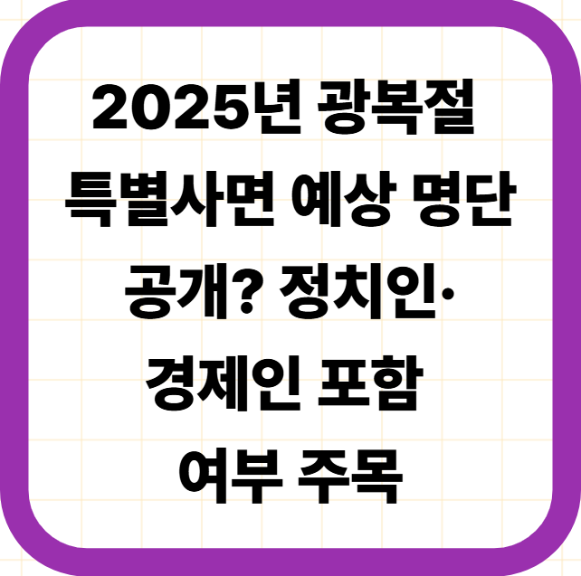 2025년 광복절 특별사면 예상 명단 공개? 정치인&middot;경제인 포함 여부 주목
